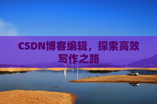 CSDN博客编辑，探索高效写作之路